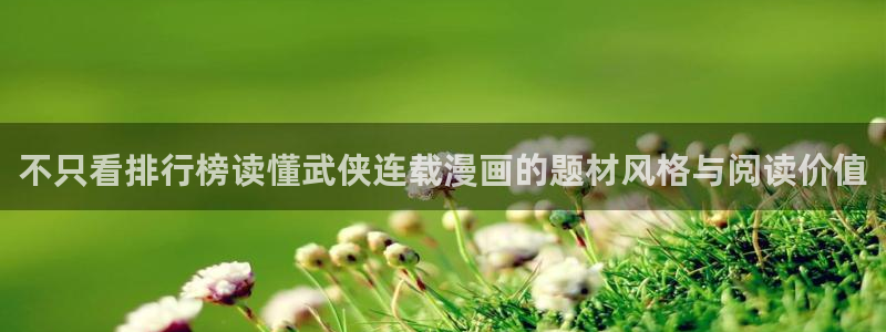 七七漫画在线导航:不只看排行榜读懂武侠连载漫画的题材风格与阅读价值